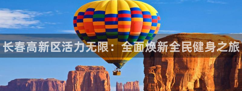 尊龙z6网址：长春高新区活力无限：全面焕新全民健身之旅