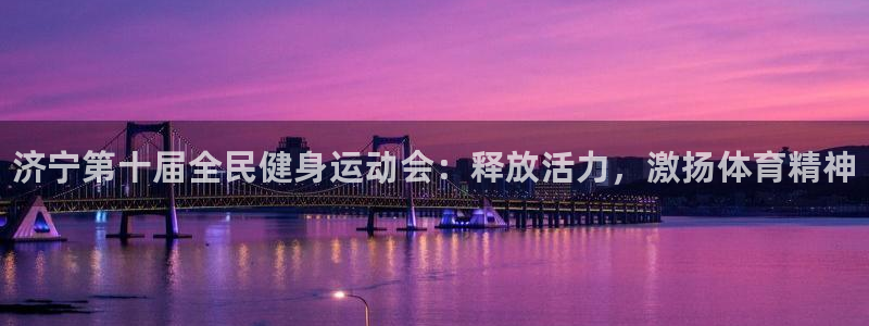 尊龙人生就是博ag旗舰厅：济宁第十届全民健身运动会：释放