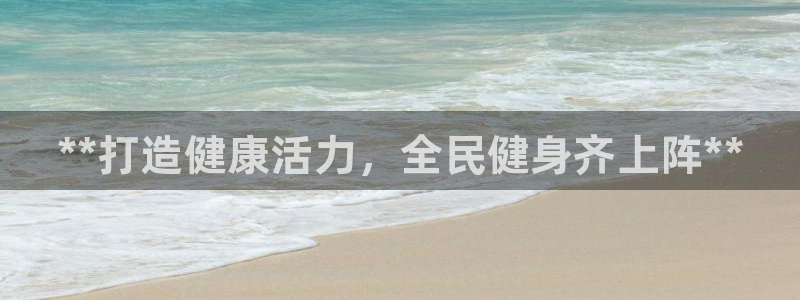 尊龙一人生就是博电子游戏：**打造健康活力，全民健身齐上