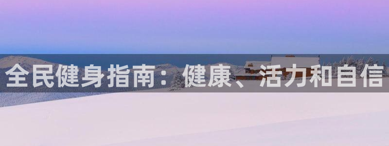 尊龙凯时百万奖池：全民健身指南：健康、活力和自信