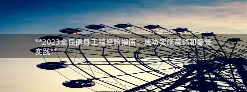 尊龙凯时官网网址：**2023全民健身工程经验指南：成功