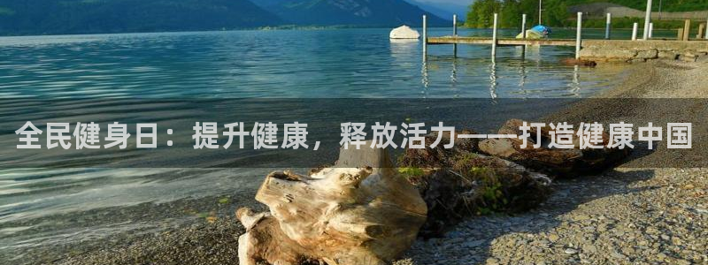 尊龙凯时和九游会哪个平台好一点：全民健身日：提升健康，释放活