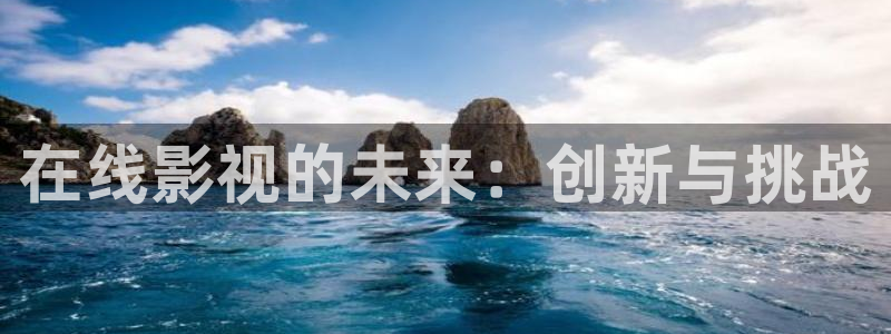 海狮视频app：在线影视的未来：创新与挑战