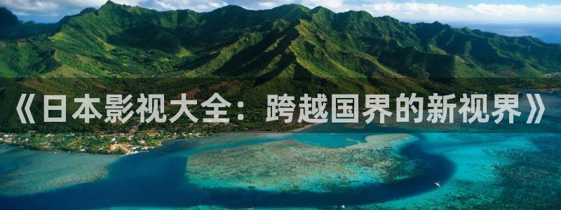 海狮视频app下载：《日本影视大全：跨越国界的新视界》